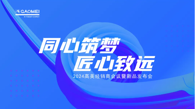 ﻿同心筑梦，匠心致远 —聚焦2024高美经销商会议